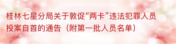 桂林七星分局关于敦促“两卡”违法犯罪人员投案自首的通告（附第一批人员名单）