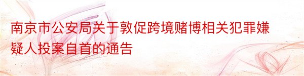 南京市公安局关于敦促跨境赌博相关犯罪嫌疑人投案自首的通告