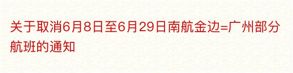 关于取消6月8日至6月29日南航金边=广州部分航班的通知
