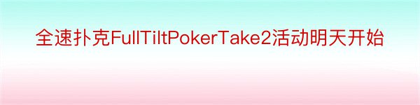 全速扑克FullTiltPokerTake2活动明天开始