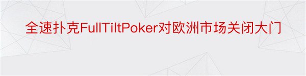 全速扑克FullTiltPoker对欧洲市场关闭大门