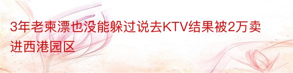 3年老柬漂也没能躲过说去KTV结果被2万卖进西港园区