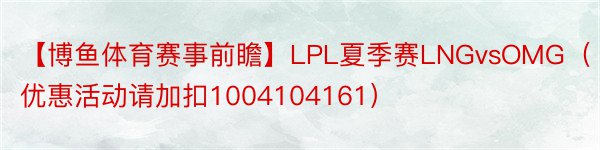 【博鱼体育赛事前瞻】LPL夏季赛LNGvsOMG（优惠活动请加扣1004104161）