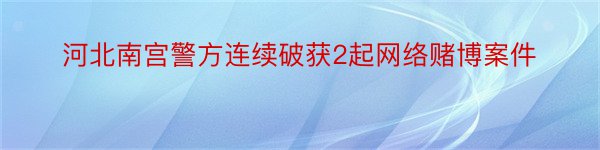 河北南宫警方连续破获2起网络赌博案件